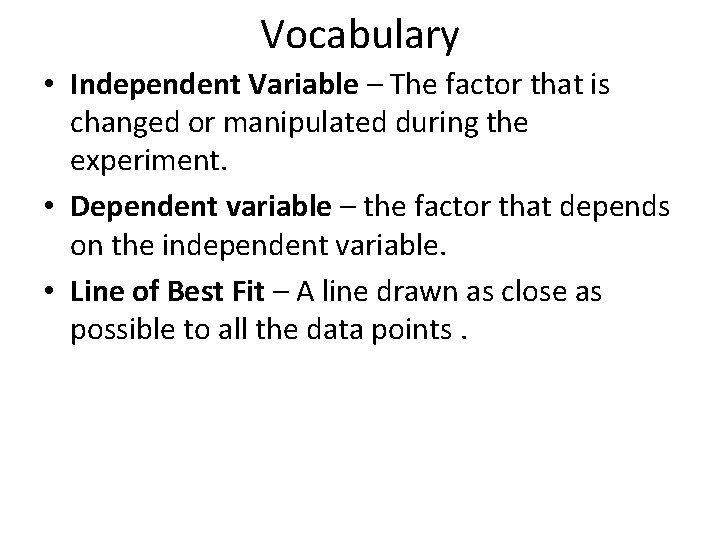 Vocabulary • Independent Variable – The factor that is changed or manipulated during the