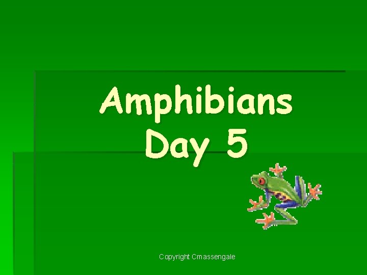 Amphibians Day 5 Copyright Cmassengale 