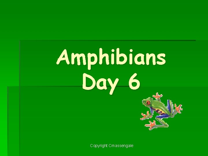 Amphibians Day 6 Copyright Cmassengale 