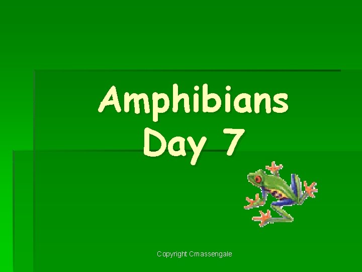 Amphibians Day 7 Copyright Cmassengale 