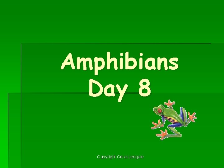 Amphibians Day 8 Copyright Cmassengale 