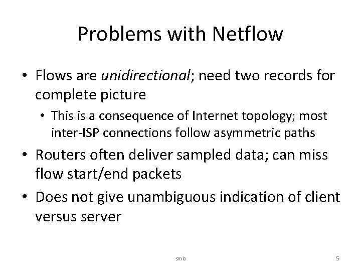 Problems with Netflow • Flows are unidirectional; need two records for complete picture •