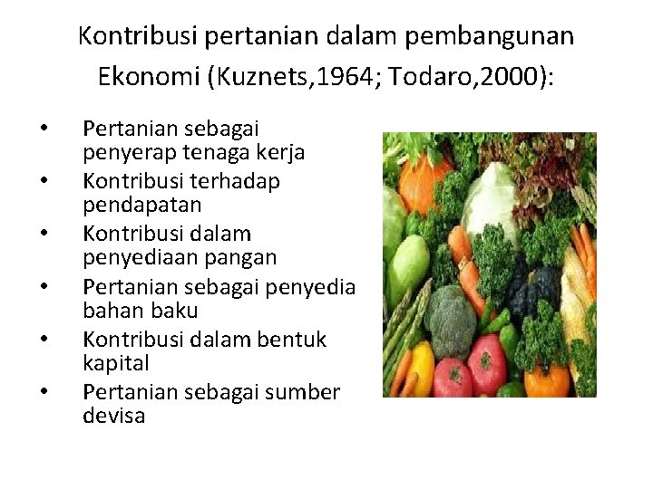 Kontribusi pertanian dalam pembangunan Ekonomi (Kuznets, 1964; Todaro, 2000): • • • Pertanian sebagai