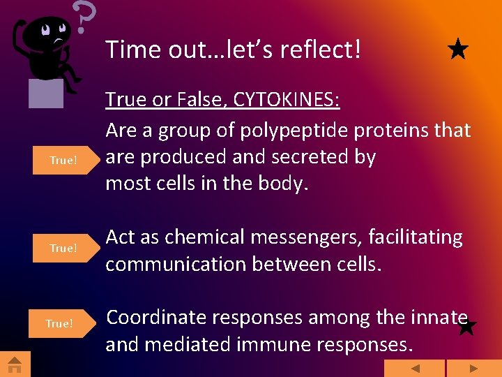 Time out…let’s reflect! True! True or False, CYTOKINES: Are a group of polypeptide proteins