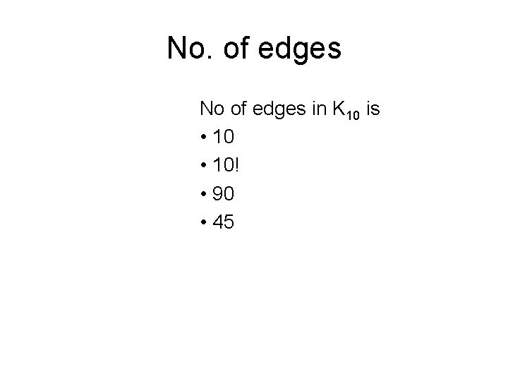 No. of edges No of edges in K 10 is • 10! • 90 No. of edges No of edges in K 10 is • 10! • 90
