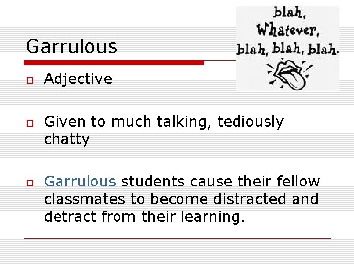 Garrulous o o o Adjective Given to much talking, tediously chatty Garrulous students cause