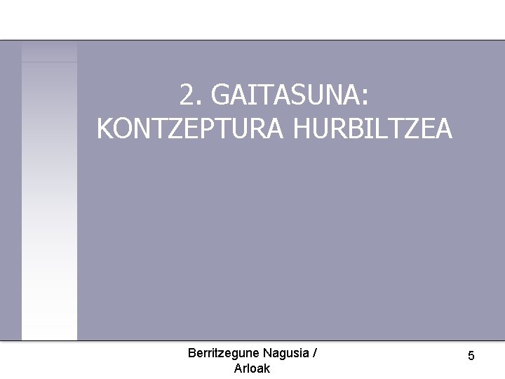 2. GAITASUNA: KONTZEPTURA HURBILTZEA Berritzegune Nagusia / Arloak 5 