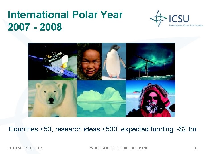 International Polar Year 2007 - 2008 Countries >50, research ideas >500, expected funding ~$2