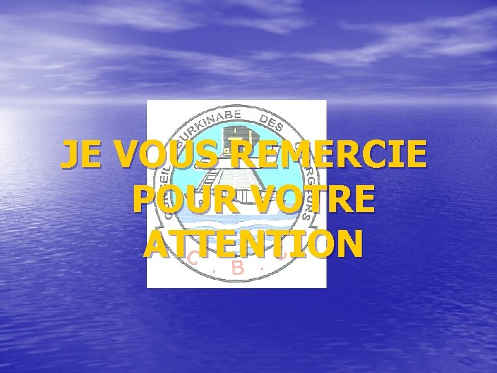 JE VOUS REMERCIE POUR VOTRE ATTENTION 