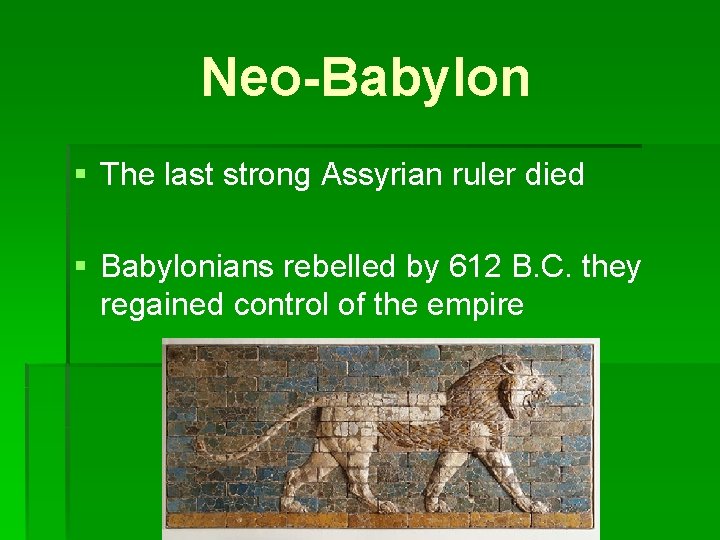 Neo-Babylon § The last strong Assyrian ruler died § Babylonians rebelled by 612 B.