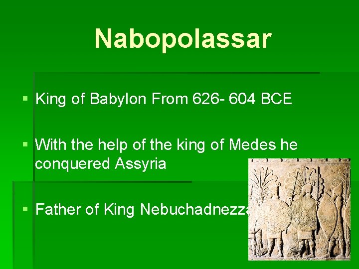Nabopolassar § King of Babylon From 626 - 604 BCE § With the help
