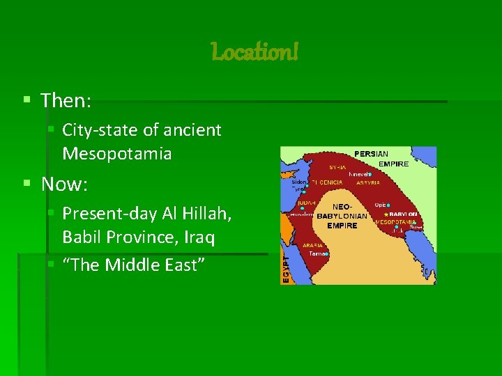 Location! § Then: § City-state of ancient Mesopotamia § Now: § Present-day Al Hillah,