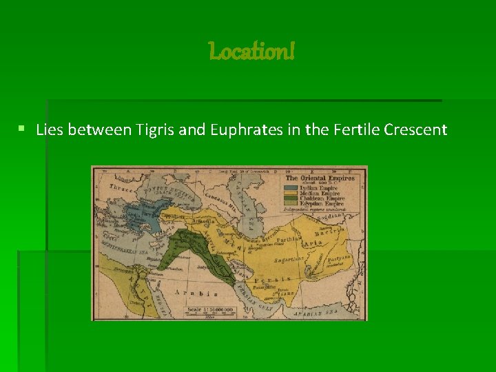 Location! § Lies between Tigris and Euphrates in the Fertile Crescent 