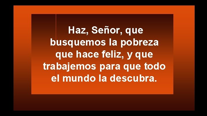 Haz, Señor, que busquemos la pobreza que hace feliz, y que trabajemos para que