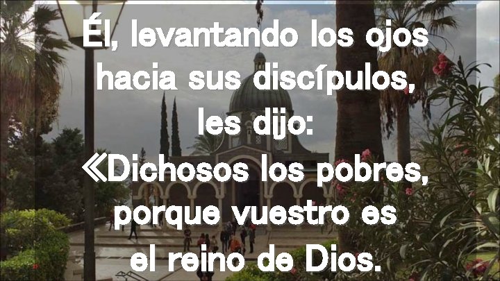 Él, levantando los ojos hacia sus discípulos, les dijo: «Dichosos los pobres, porque vuestro