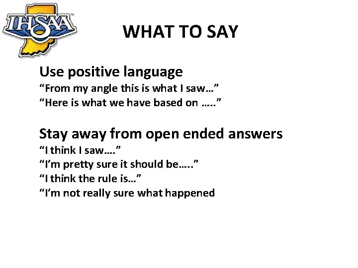 WHAT TO SAY Use positive language “From my angle this is what I saw…”
