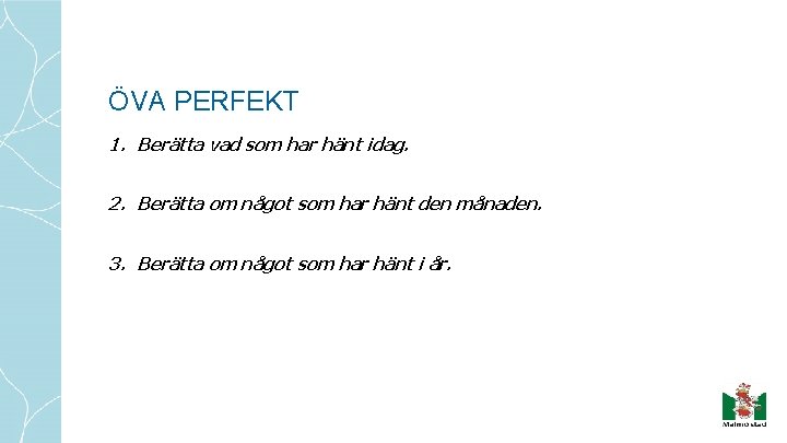 ÖVA PERFEKT 1. Berätta vad som har hänt idag. 2. Berätta om något som