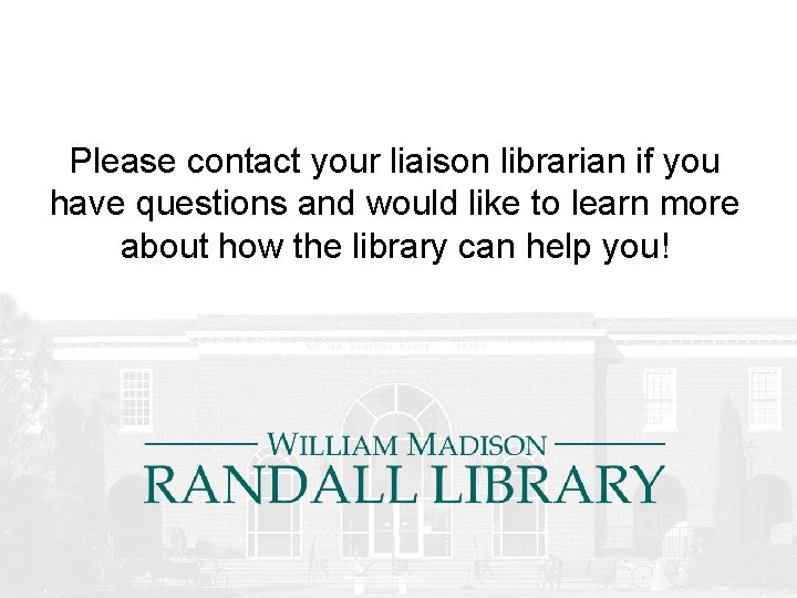 Please contact your liaison librarian if you have questions and would like to learn