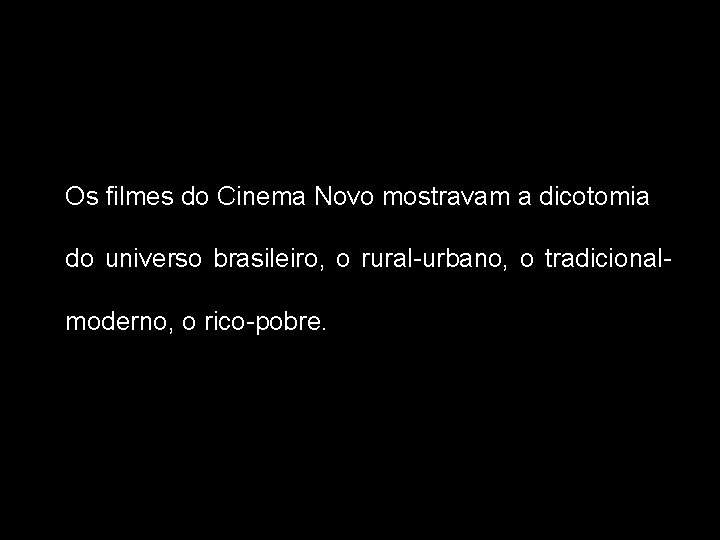 Os filmes do Cinema Novo mostravam a dicotomia do universo brasileiro, o rural-urbano, o