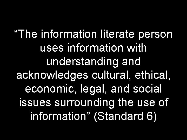 “The information literate person uses information with understanding and acknowledges cultural, ethical, economic, legal,
