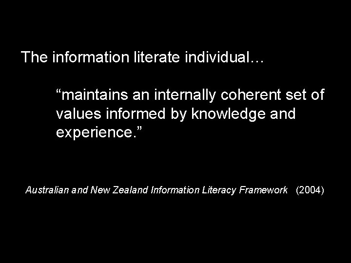 The information literate individual… “maintains an internally coherent set of values informed by knowledge