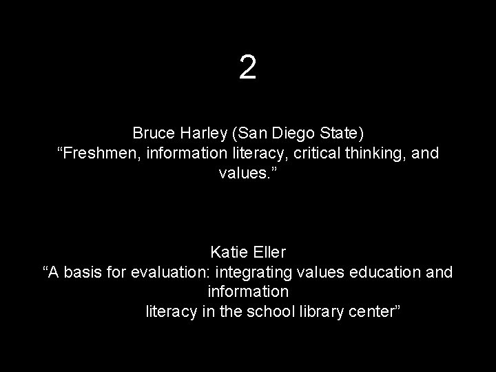 2 Bruce Harley (San Diego State) “Freshmen, information literacy, critical thinking, and values. ”