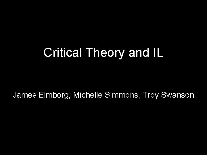Critical Theory and IL James Elmborg, Michelle Simmons, Troy Swanson 