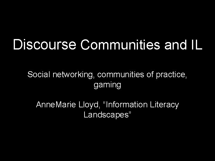 Discourse Communities and IL Social networking, communities of practice, gaming Anne. Marie Lloyd, “Information