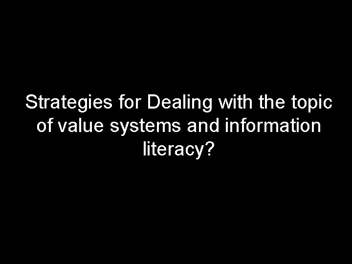 Strategies for Dealing with the topic of value systems and information literacy? 