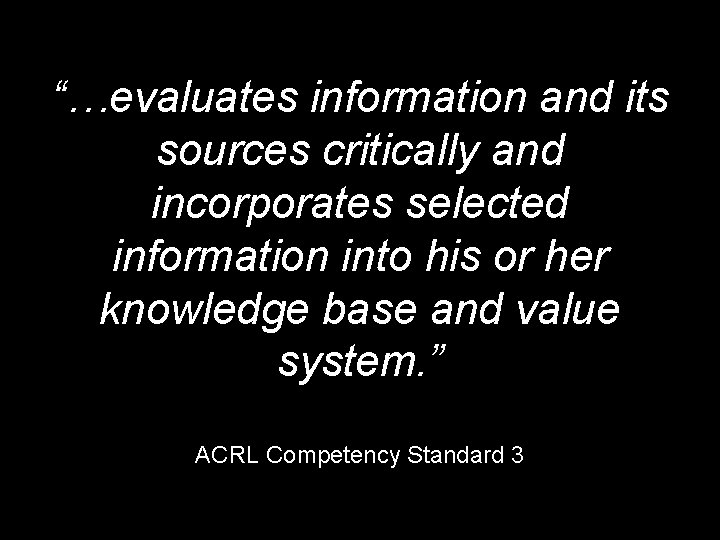 “…evaluates information and its sources critically and incorporates selected information into his or her