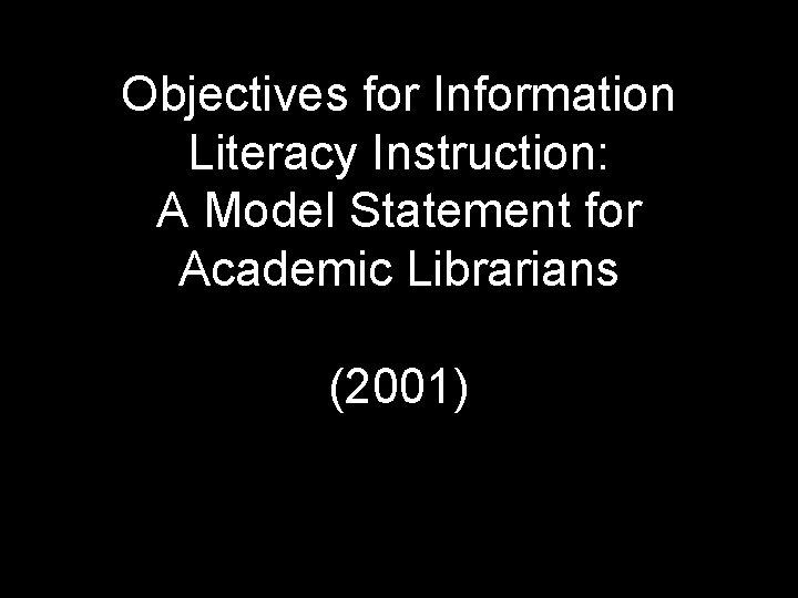 Objectives for Information Literacy Instruction: A Model Statement for Academic Librarians (2001) 