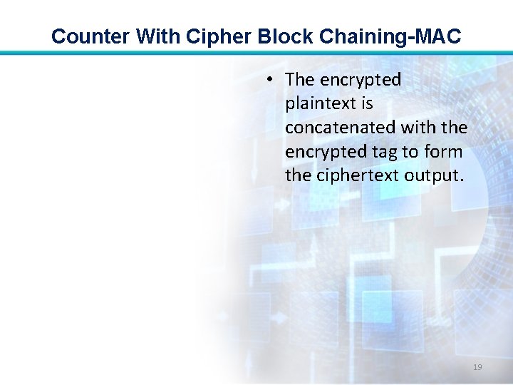 Counter With Cipher Block Chaining-MAC • The encrypted plaintext is concatenated with the encrypted