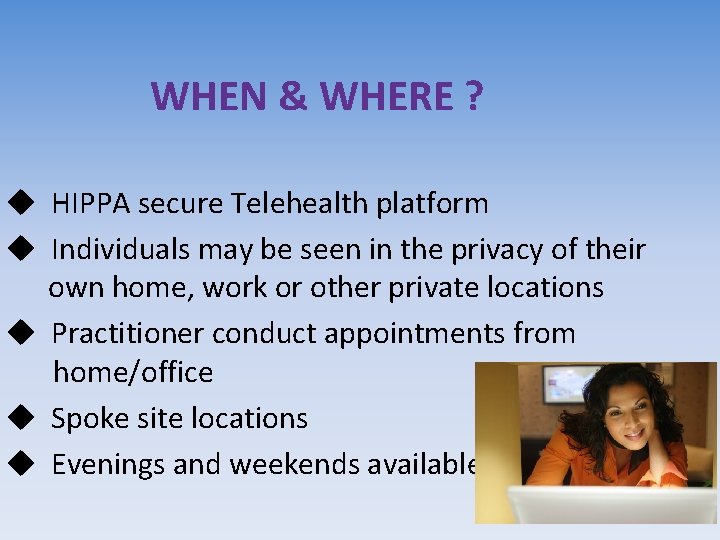 WHEN & WHERE ? u HIPPA secure Telehealth platform u Individuals may be seen