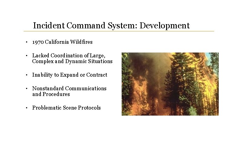 Incident Command System: Development • 1970 California Wildfires • Lacked Coordination of Large, Complex