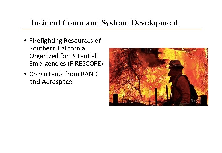 Incident Command System: Development • Firefighting Resources of Southern California Organized for Potential Emergencies