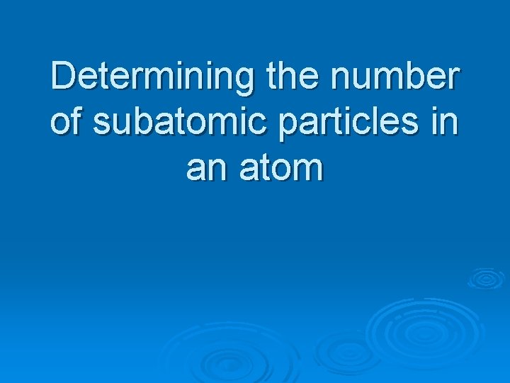 Determining the number of subatomic particles in an atom Determining the number of subatomic particles in an atom