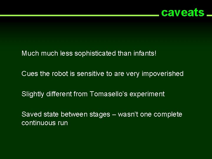 caveats Much much less sophisticated than infants! Cues the robot is sensitive to are