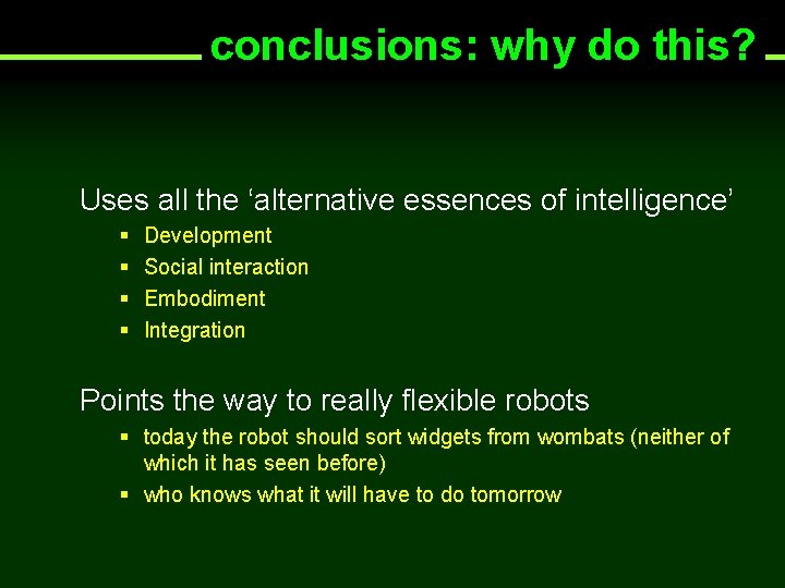 conclusions: why do this? Uses all the ‘alternative essences of intelligence’ § § Development