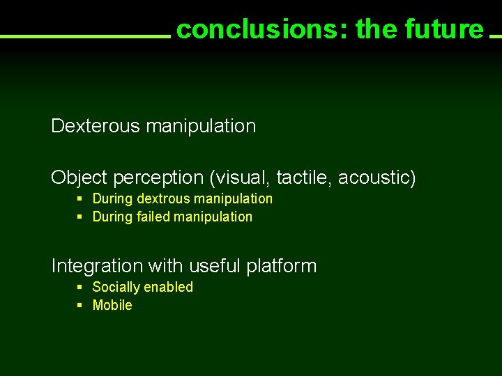 conclusions: the future Dexterous manipulation Object perception (visual, tactile, acoustic) § During dextrous manipulation