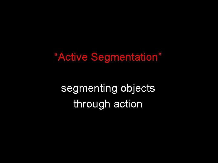 “Active Segmentation” segmenting objects through action 