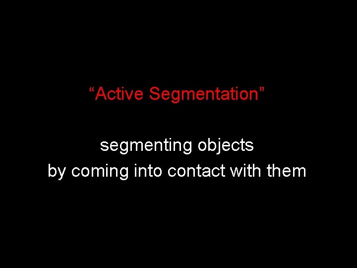 “Active Segmentation” segmenting objects by coming into contact with them 
