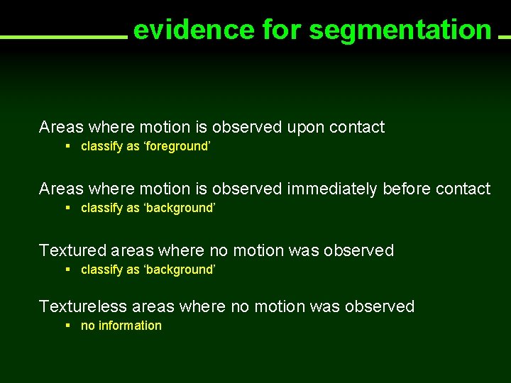 evidence for segmentation Areas where motion is observed upon contact § classify as ‘foreground’