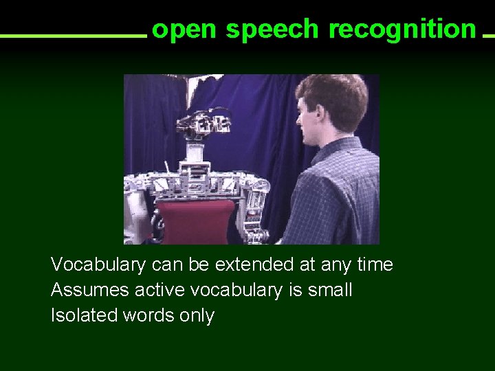 open speech recognition Vocabulary can be extended at any time Assumes active vocabulary is