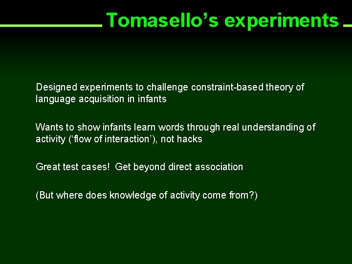 Tomasello’s experiments Designed experiments to challenge constraint-based theory of language acquisition in infants Wants