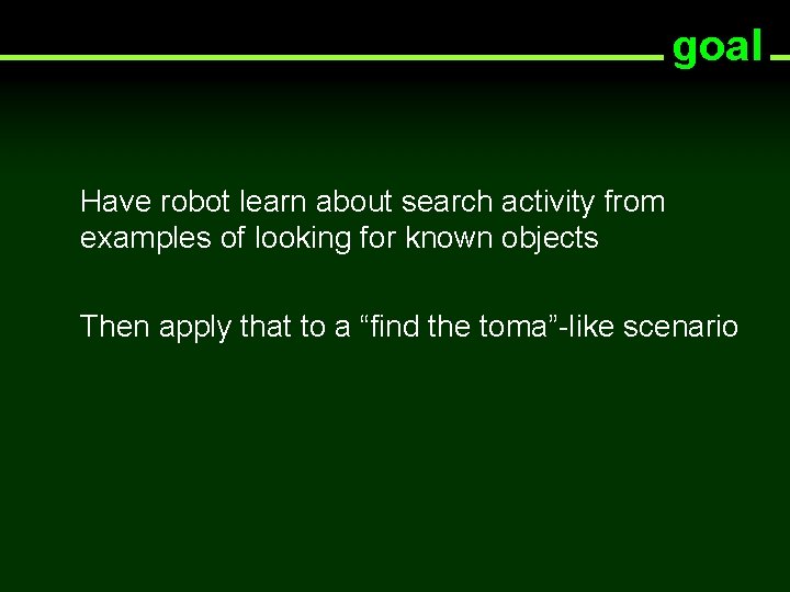 goal Have robot learn about search activity from examples of looking for known objects