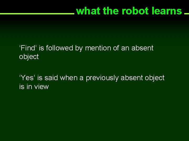 what the robot learns ‘Find’ is followed by mention of an absent object ‘Yes’