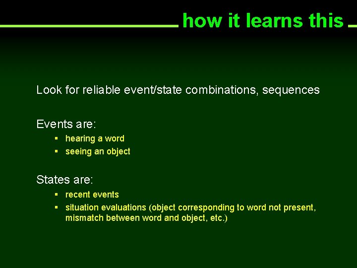 how it learns this Look for reliable event/state combinations, sequences Events are: § hearing