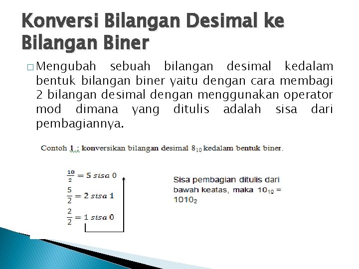 Konversi Bilangan Desimal ke Bilangan Biner � Mengubah sebuah bilangan desimal kedalam bentuk bilangan