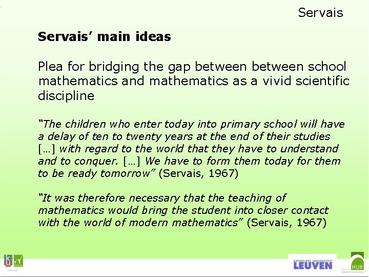 Servais’ main ideas Plea for bridging the gap between school mathematics and mathematics as