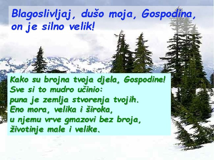 Blagoslivljaj, dušo moja, Gospodina, on je silno velik! Kako su brojna tvoja djela, Gospodine!